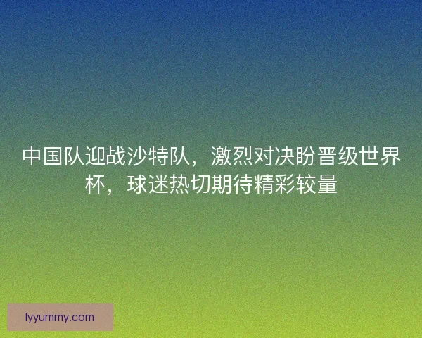 中国队迎战沙特队，激烈对决盼晋级世界杯，球迷热切期待精彩较量