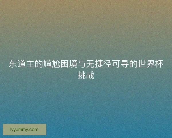 东道主的尴尬困境与无捷径可寻的世界杯挑战