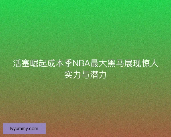 活塞崛起成本季NBA最大黑马展现惊人实力与潜力